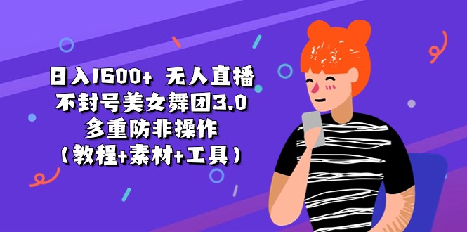 日入1600+ 无人直播不封号美女舞团3.0 多重防非操作（教程+素材+工具）-AI学习资源网