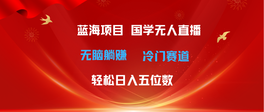 超级蓝海项目 国学无人直播日入五位数 无脑躺赚冷门赛道 最新玩法-AI学习资源网