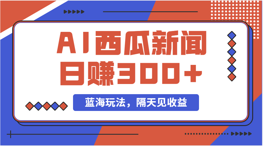 蓝海最新玩法西瓜视频原创搞笑新闻当天有收益单号日赚300+项目-AI学习资源网