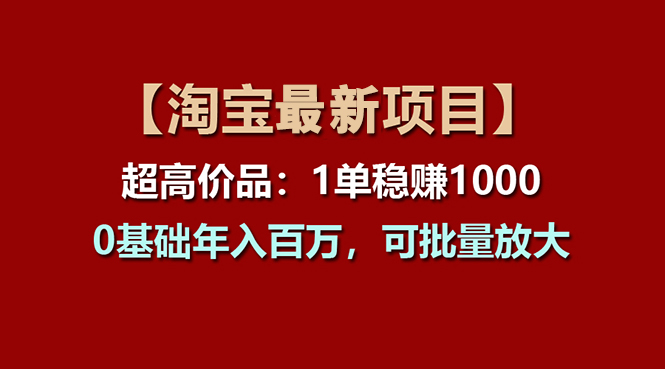 【淘宝项目】超高价品：1单赚1000多，0基础年入百万，可批量放大-AI学习资源网