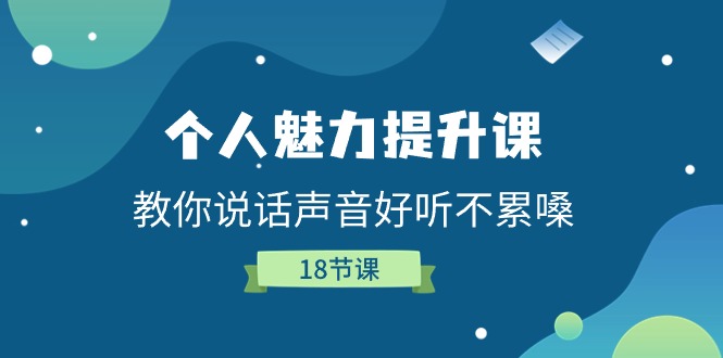 个人魅力提升课，教你说话声音好听不累嗓（18节课）-AI学习资源网