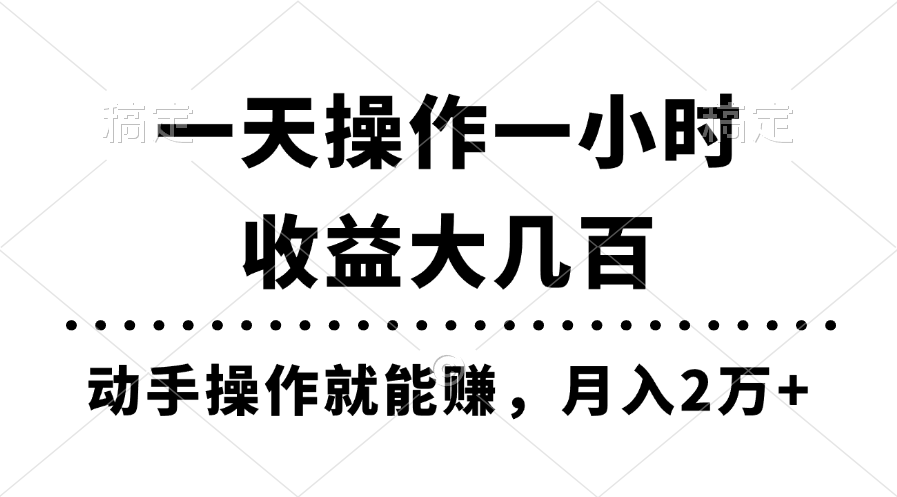 一天操作一小时，收益大几百，动手操作就能赚，月入2万+教学-AI学习资源网