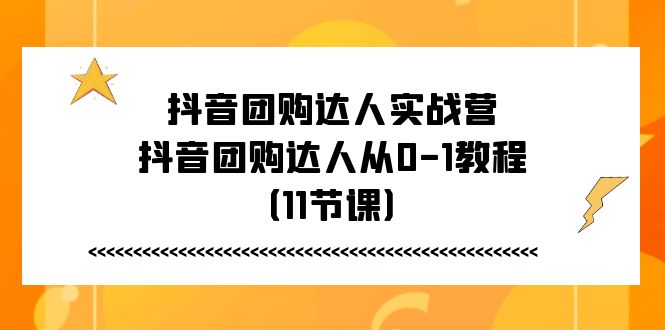 抖音团购达人实战营，抖音团购达人从01教程（11节课）-AI学习资源网