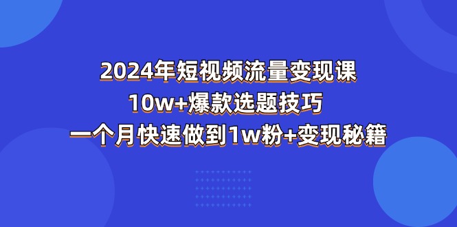 2024年短视频流量变现课：10w+爆款选题技巧 一个月快速做到1w粉+变现秘籍-AI学习资源网