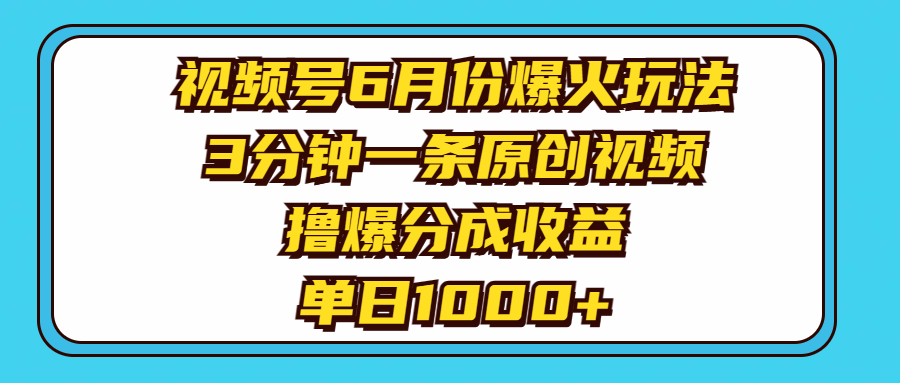 视频号6月份爆火玩法，3分钟一条原创视频，撸爆分成收益，单日1000+-AI学习资源网