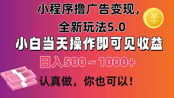 小程序撸广告变现，全新玩法5.0，小白当天操作即可上手，日收益 500~1000+-AI学习资源网