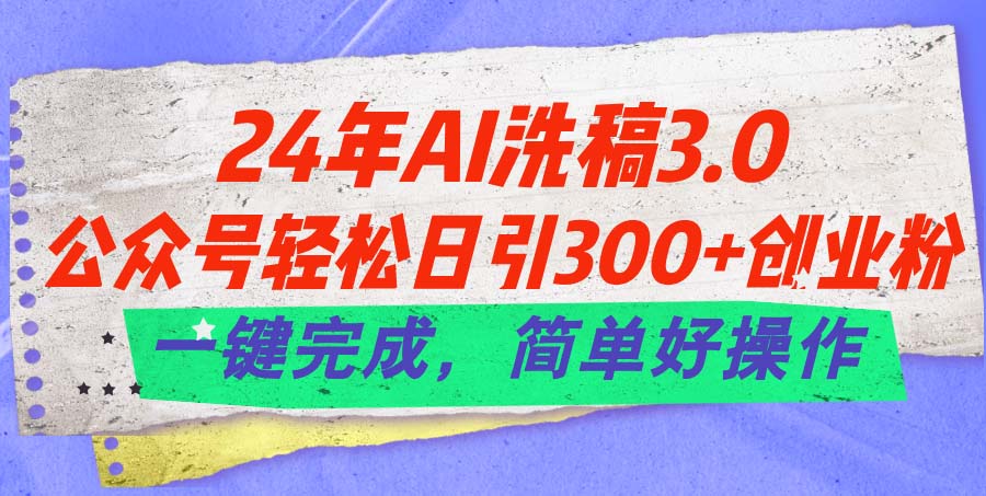 24年Ai洗稿3.0，公众号轻松日引300+创业粉，一键完成，简单好操作-AI学习资源网