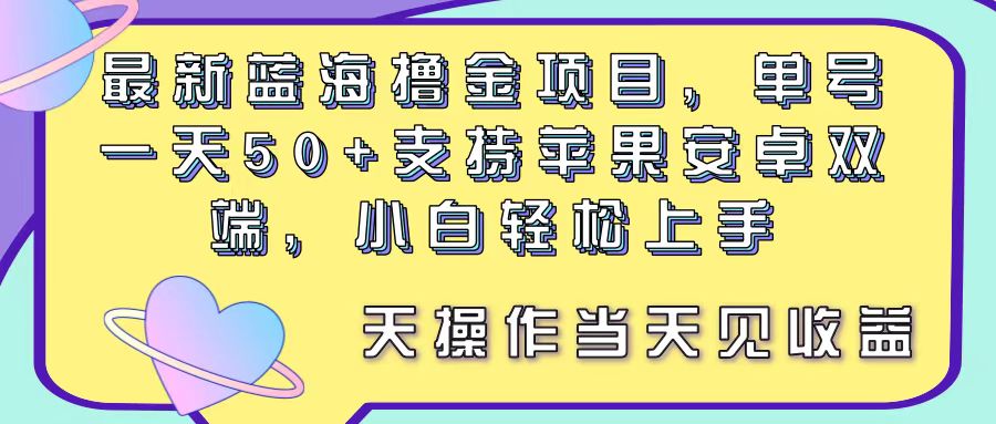 最新蓝海撸金项目，单号一天50+， 支持苹果安卓双端，小白轻松上手 当…-AI学习资源网