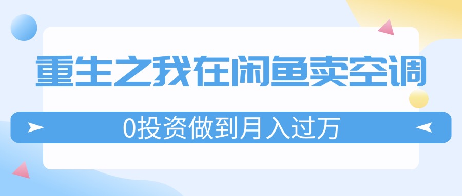 重生之我在闲鱼卖空调，0投资做到月入过万，迎娶白富美，走上人生巅峰-AI学习资源网