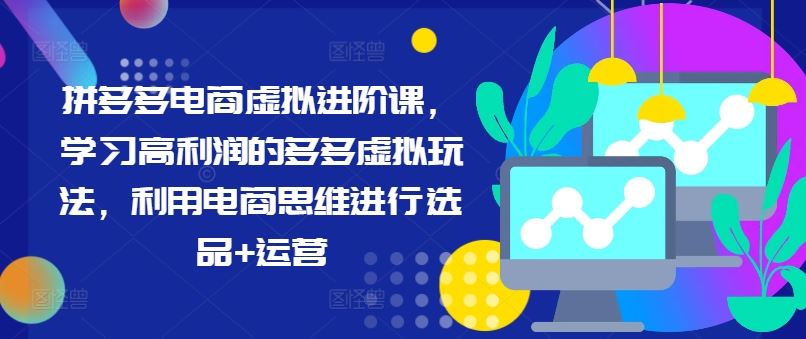 拼多多电商虚拟进阶课，学习高利润的多多虚拟玩法，利用电商思维进行选品+运营-AI学习资源网