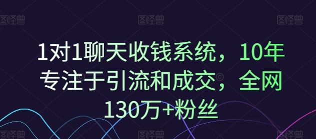 1对1聊天收钱系统，10年专注于引流和成交，全网130万+粉丝-AI学习资源网