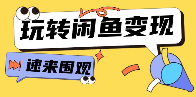 从0到1系统玩转闲鱼变现，教你核心选品思维，提升产品曝光及转化率-15节-AI学习资源网