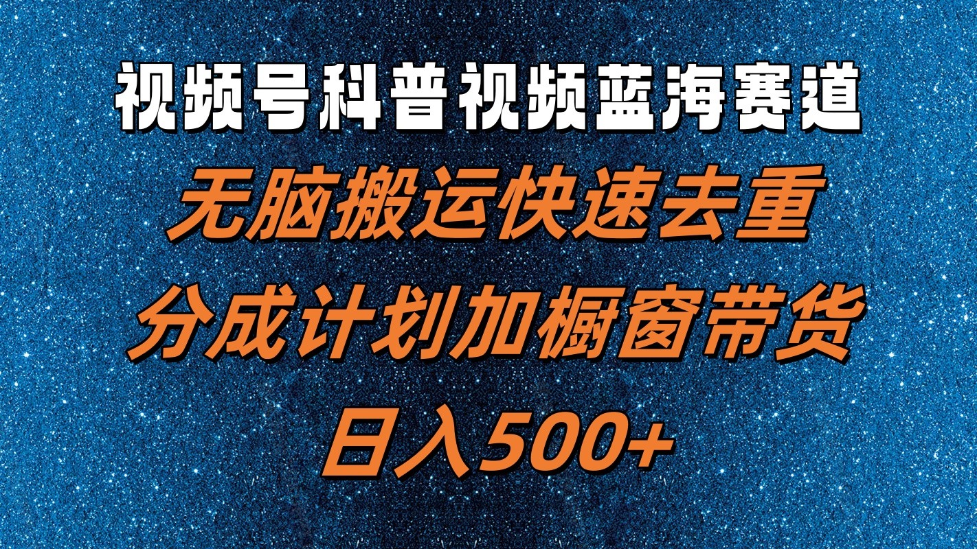 视频号科普视频蓝海赛道，无脑搬运快速去重，分成计划加橱窗带货，日入500+-AI学习资源网