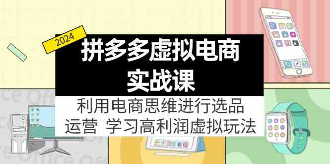 拼多多虚拟资源实战玩法：电商思维进行选品+运营，高利润虚拟玩法！-AI学习资源网