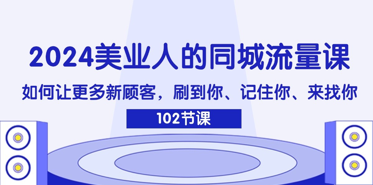 2024美业人的同城流量课：如何让更多新顾客，刷到你、记住你、来找你-AI学习资源网