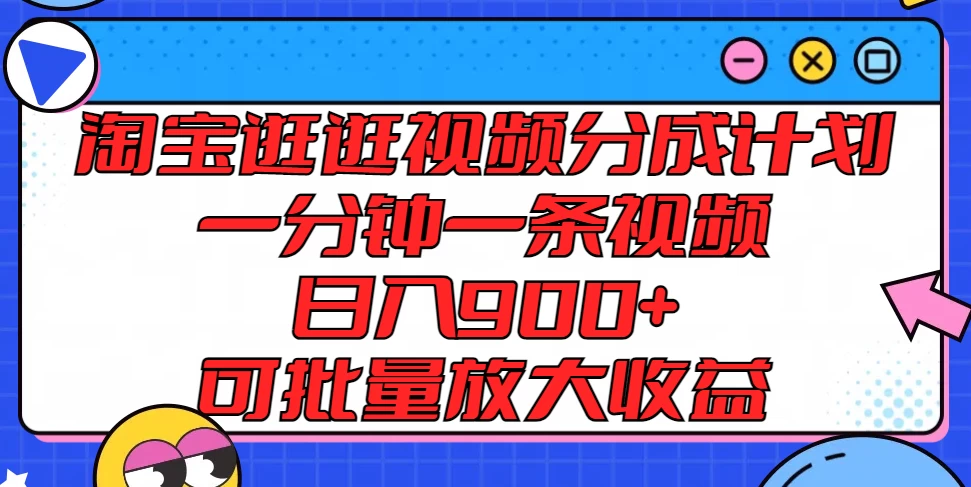 淘宝逛逛视频分成计划，一分钟一条视频，日入900+，可批量放大收益-AI学习资源网