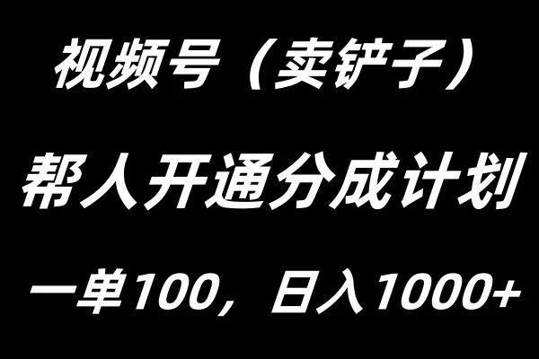 视频号帮人开通创作者分成计划，一单100+，单日收入1000+-AI学习资源网