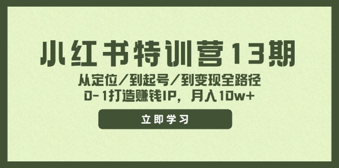 小红书特训营13期，从定位/到起号/到变现全路径，0-1打造赚钱IP，月入10w+-AI学习资源网