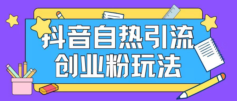 抖音引流创业粉自热玩法日引200+精准粉-AI学习资源网