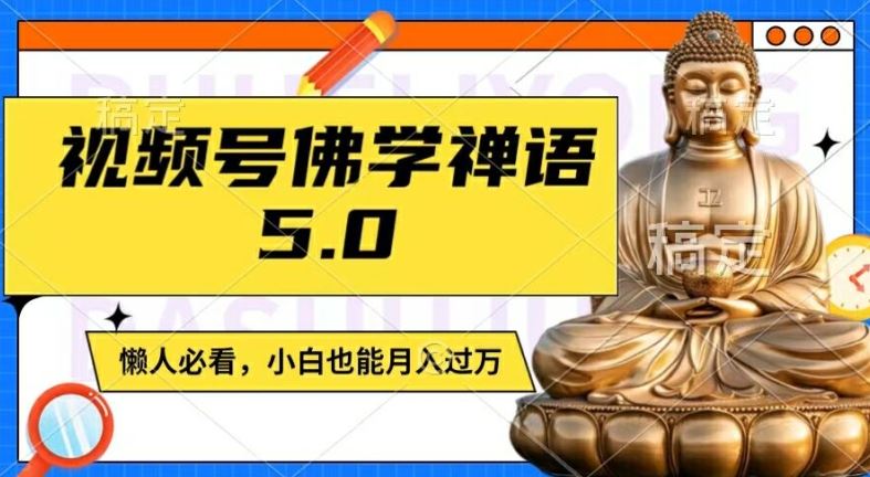 视频号佛学禅语5.0，纯原创视频，每天1-2小时，保底月入过W，适合宝妈、上班族、大学生【揭秘】-AI学习资源网