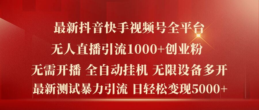 最新抖音快手视频号全平台无人直播引流1000+精准创业粉，日轻松变现5k+【揭秘】-AI学习资源网