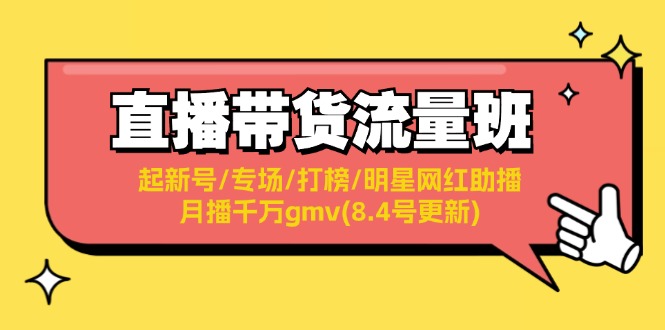 （11987期）直播带货流量班：起新号/专场/打榜/明星网红助播/月播千万gmv(8.4号更新)-AI学习资源网