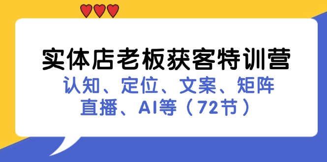 （11991期）实体店老板获客特训营：认知、定位、文案、矩阵、直播、AI等（72节）-AI学习资源网