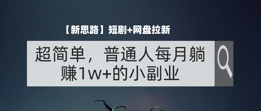 （11980期）【新思路】短剧+网盘拉新，超简单，普通人每月躺赚1w+的小副业-AI学习资源网