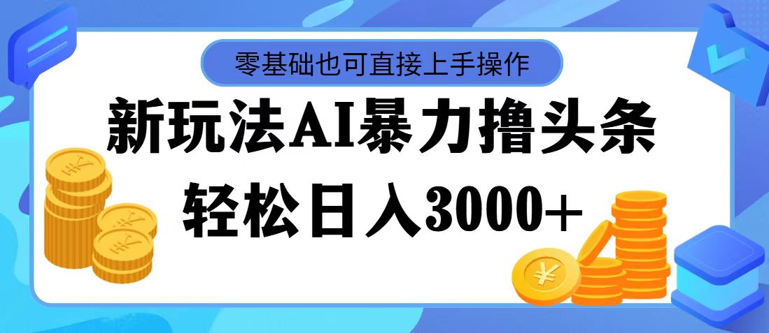 （11981期）最新玩法AI暴力撸头条，零基础也可轻松日入3000+，当天起号，第二天见…-AI学习资源网