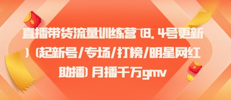 直播带货流量训练营(8.4号更新)(起新号/专场/打榜/明星网红助播)月播千万gmv-AI学习资源网