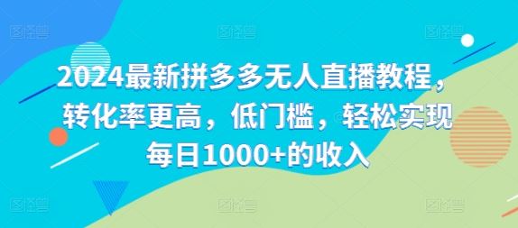 2024最新拼多多无人直播教程，转化率更高，低门槛，轻松实现每日1000+的收入-AI学习资源网