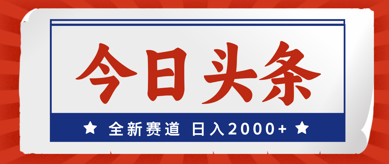 （12001期）今日头条，全新赛道，小白易上手，日入2000+-AI学习资源网