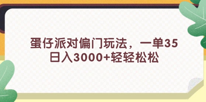 （11995期）蛋仔派对偏门玩法，一单35，日入3000+轻轻松松-AI学习资源网