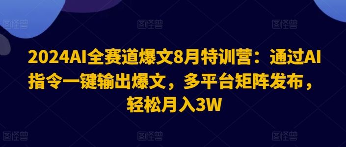 2024AI全赛道爆文8月特训营：通过AI指令一键输出爆文，多平台矩阵发布，轻松月入3W【揭秘】-AI学习资源网