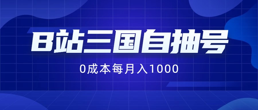 B站三国自抽号项目，0成本纯手动，每月稳赚1000+-AI学习资源网