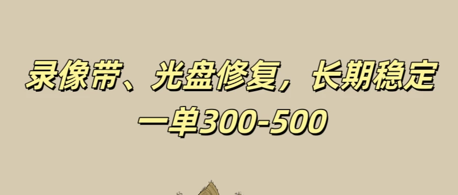 录像带、光盘修复项目，非常稳定适合长期做，一单300-500+-AI学习资源网