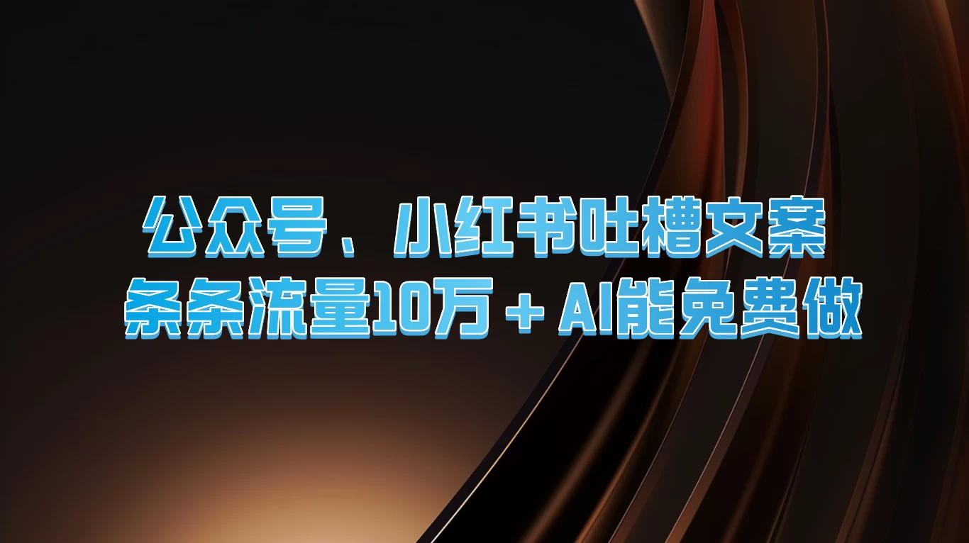 公众号、小红书吐槽文案，条条流量10万+，AI能免费做-AI学习资源网