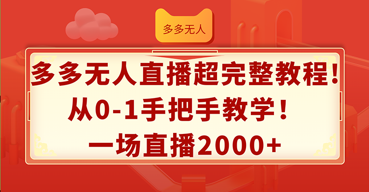 （12008期）多多无人直播超完整教程!从0-1手把手教学！一场直播2000+-AI学习资源网