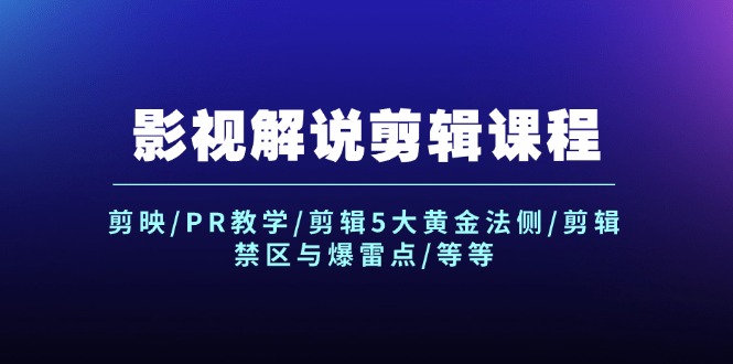 （12023期）影视解说剪辑课程：剪映/PR教学/剪辑5大黄金法侧/剪辑禁区与爆雷点/等等-AI学习资源网