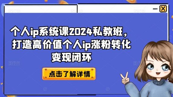 个人ip系统课2024私教班，打造高价值个人ip涨粉转化变现闭环-AI学习资源网