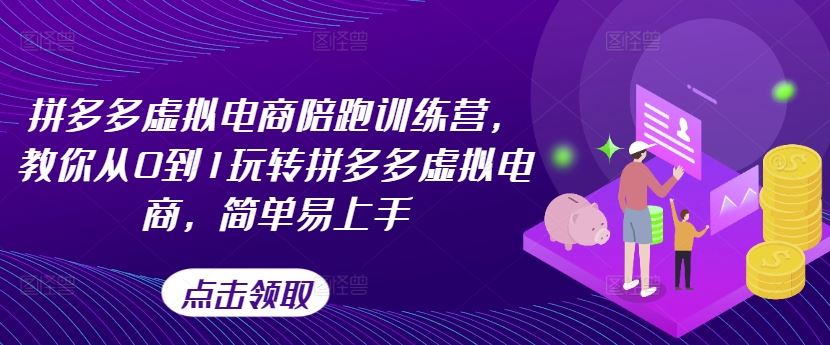 拼多多虚拟电商陪跑训练营，教你从0到1玩转拼多多虚拟电商，简单易上手（更新）-AI学习资源网