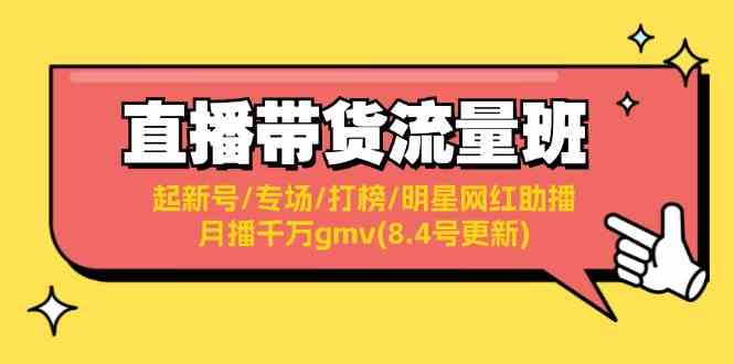 直播带货流量班：起新号/专场/打榜/明星网红助播/月播千万gmv(8.4号更新)-AI学习资源网