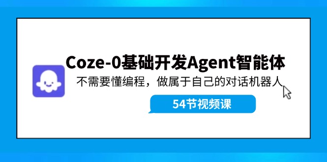 Coze-0基础开发 Agent智能体教程：不需要懂编程，做属于自己的对话机器人-AI学习资源网