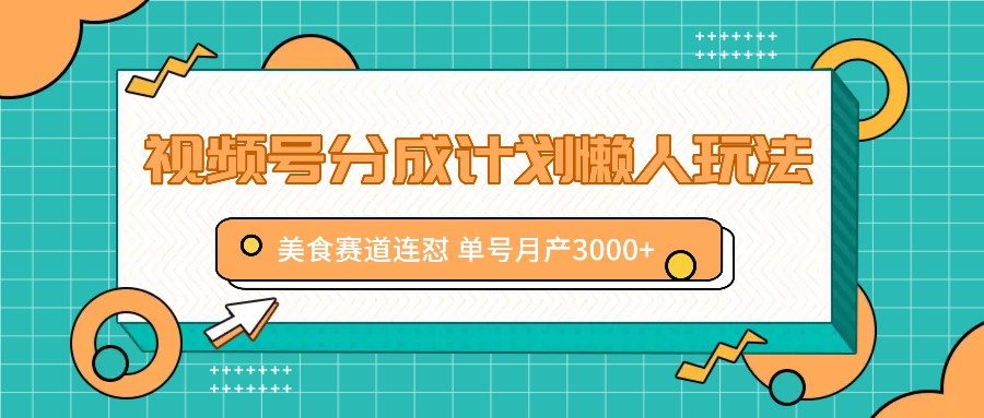 视频号分成计划懒人玩法，美食赛道连怼 单号月产3000+-AI学习资源网