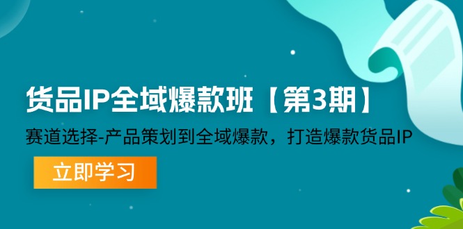 （12078期）货品-IP全域爆款班【第3期】赛道选择-产品策划到全域爆款，打造爆款货品IP-AI学习资源网