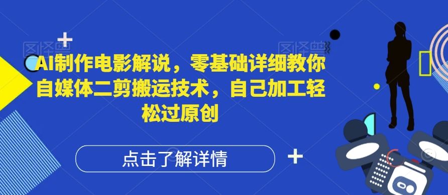 AI制作电影解说，零基础详细教你自媒体二剪搬运技术，自己加工轻松过原创【揭秘】-AI学习资源网