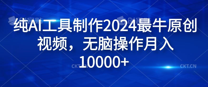 纯AI工具制作2024最牛原创视频，无脑操作月入1W+【揭秘】-AI学习资源网