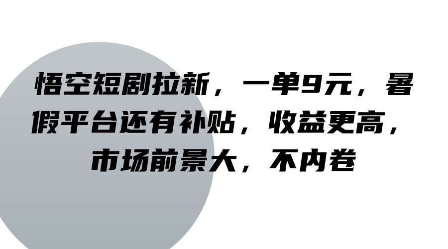 悟空短剧拉新，一单9元，暑假平台还有补贴，收益更高，市场前景大，不内卷-AI学习资源网