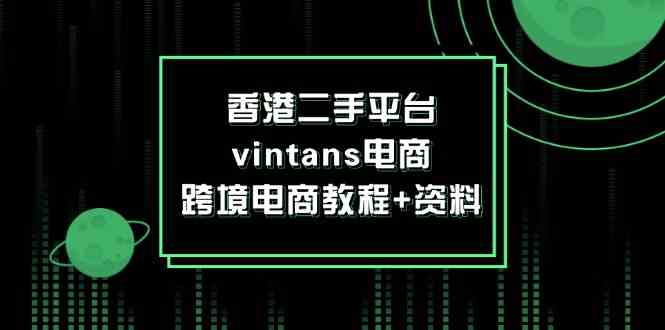 香港二手平台vintans电商，跨境电商教程+资料-AI学习资源网