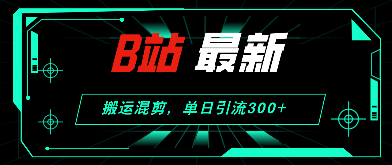 （12085期）B站最新，搬运混剪，单日引流300+创业粉-AI学习资源网